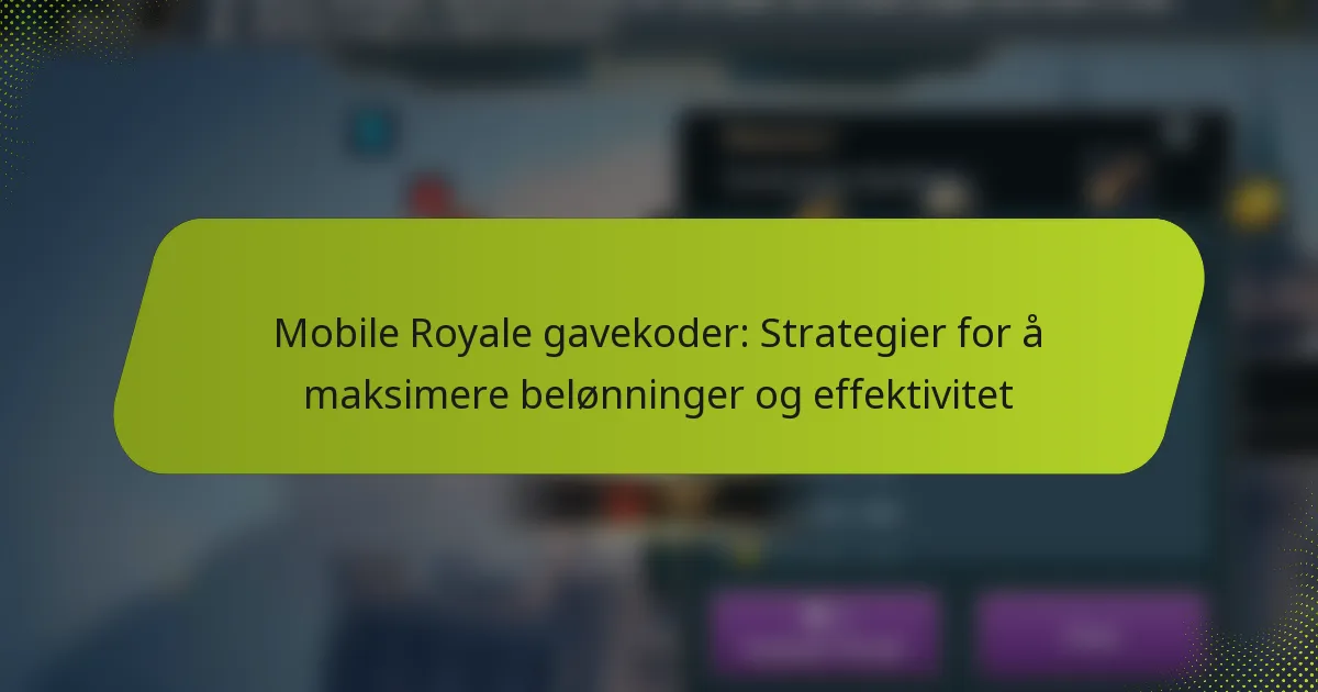 Mobile Royale gavekoder: Strategier for å maksimere belønninger og effektivitet