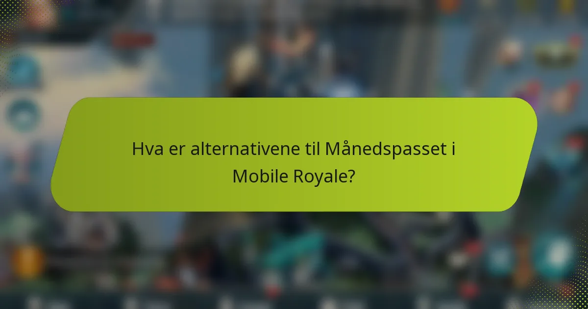 Hva er alternativene til Månedspasset i Mobile Royale?