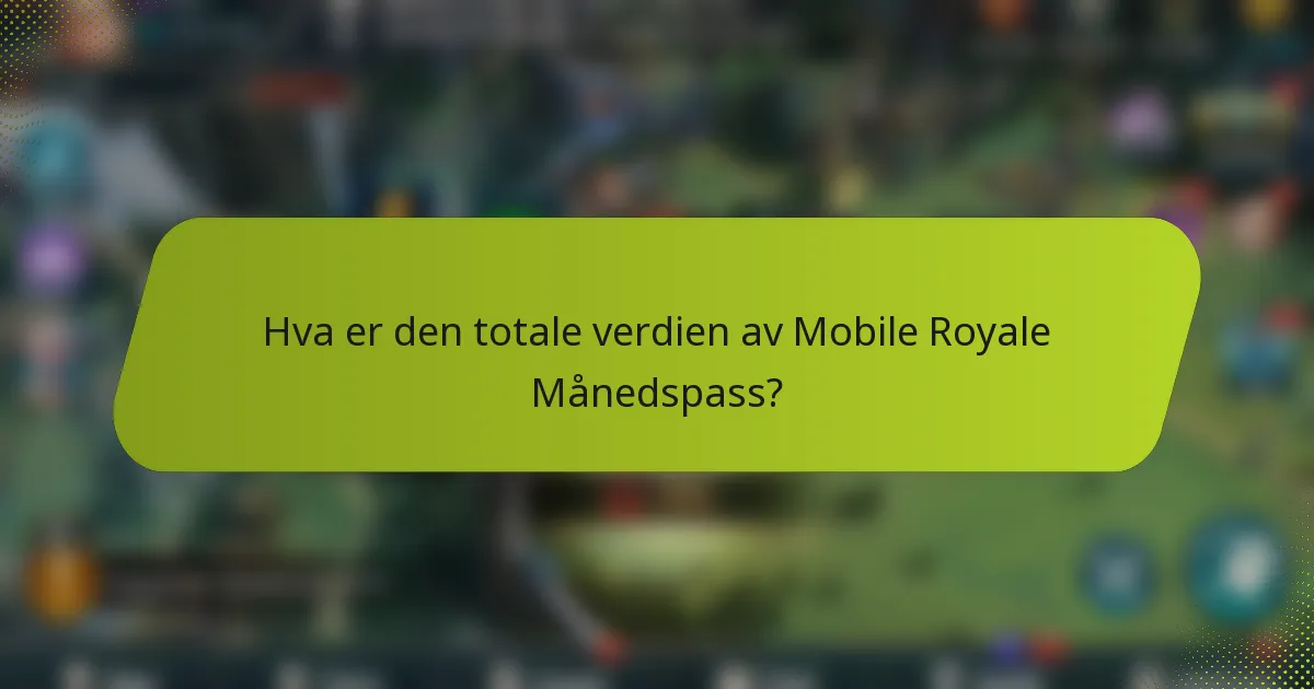 Hva er den totale verdien av Mobile Royale Månedspass?