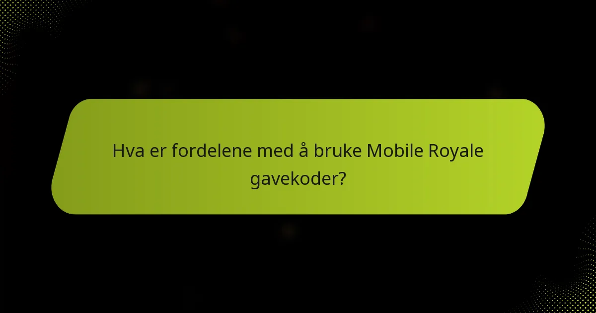 Hva er fordelene med å bruke Mobile Royale gavekoder?