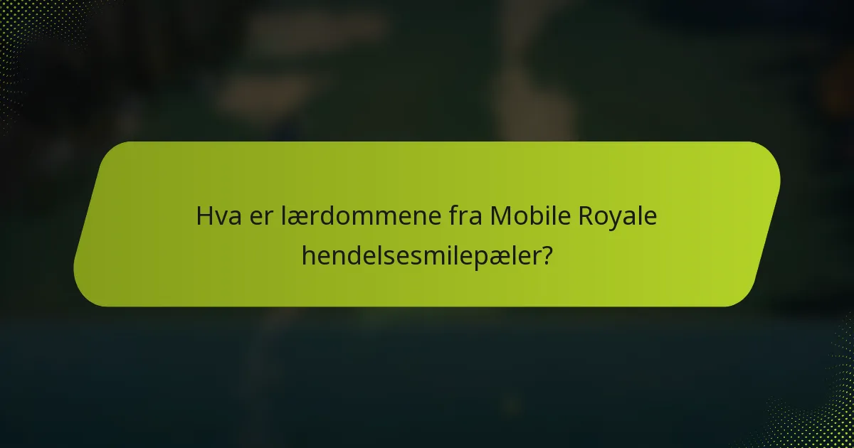 Hva er lærdommene fra Mobile Royale hendelsesmilepæler?