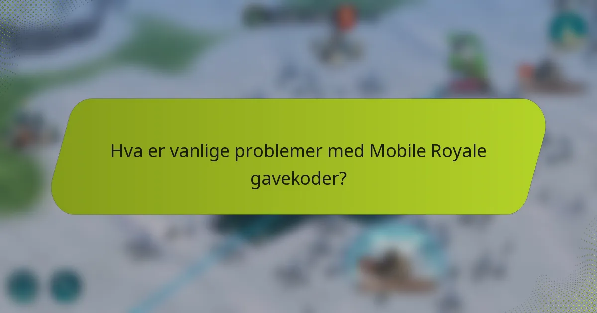 Hva er vanlige problemer med Mobile Royale gavekoder?