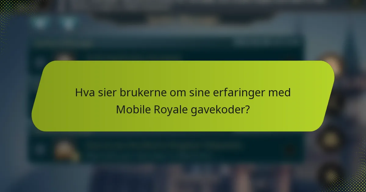 Hva sier brukerne om sine erfaringer med Mobile Royale gavekoder?