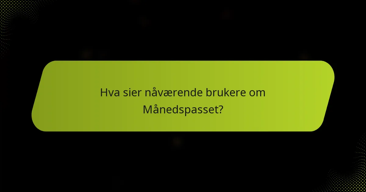 Hva sier nåværende brukere om Månedspasset?