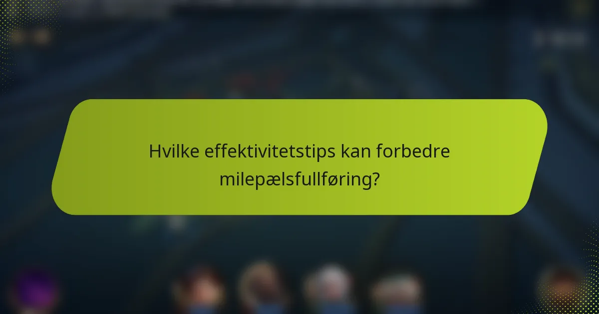 Hvilke effektivitetstips kan forbedre milepælsfullføring?