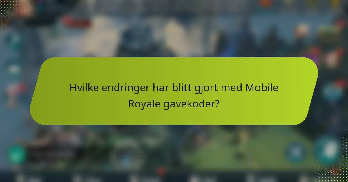 Hvilke endringer har blitt gjort med Mobile Royale gavekoder?