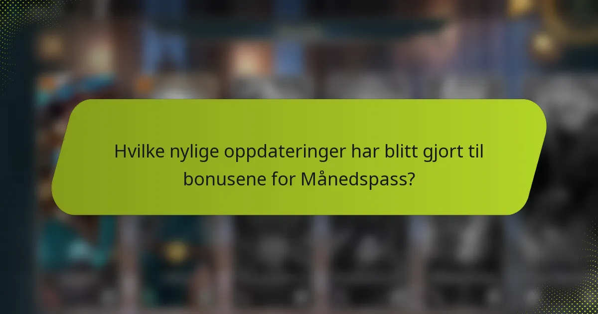 Hvilke nylige oppdateringer har blitt gjort til bonusene for Månedspass?