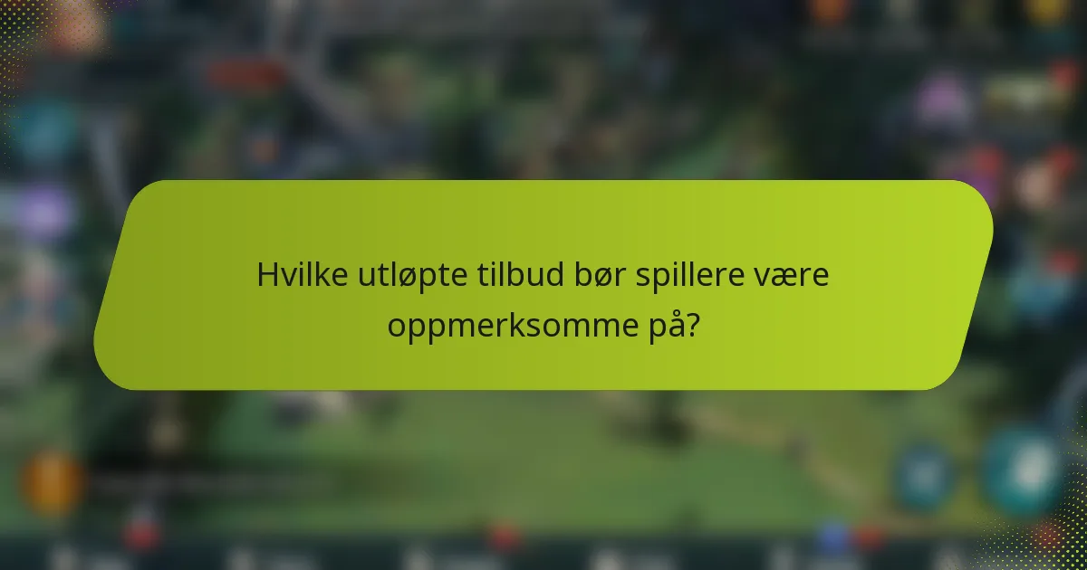 Hvilke utløpte tilbud bør spillere være oppmerksomme på?
