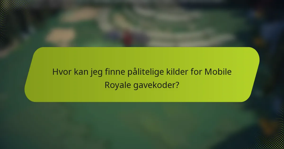 Hvor kan jeg finne pålitelige kilder for Mobile Royale gavekoder?