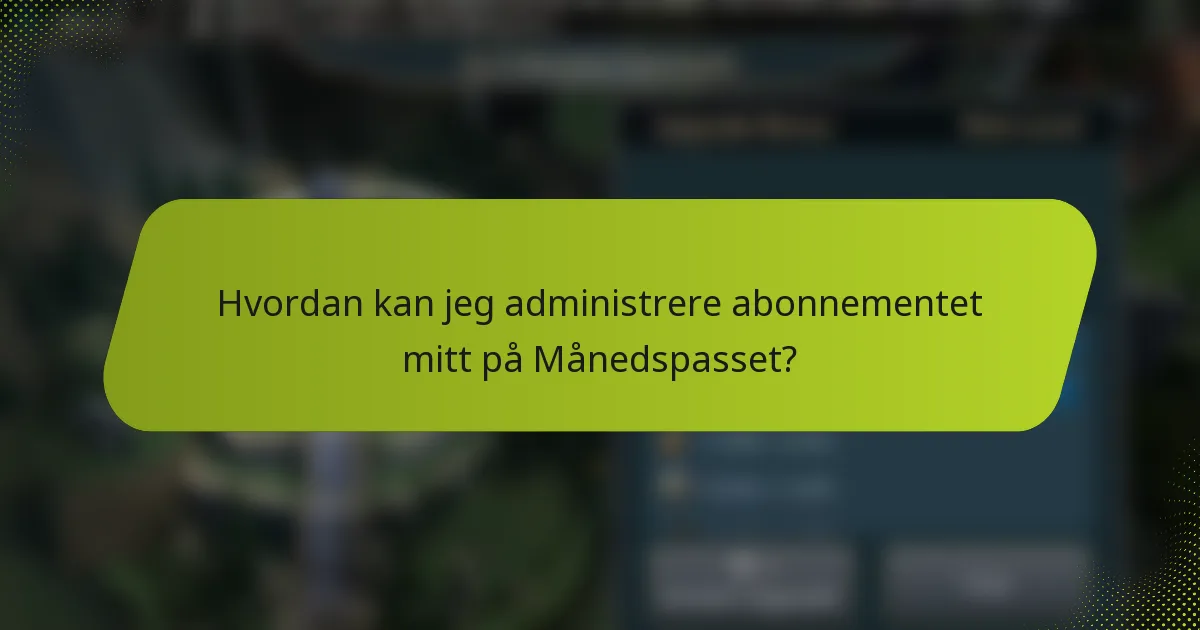 Hvordan kan jeg administrere abonnementet mitt på Månedspasset?