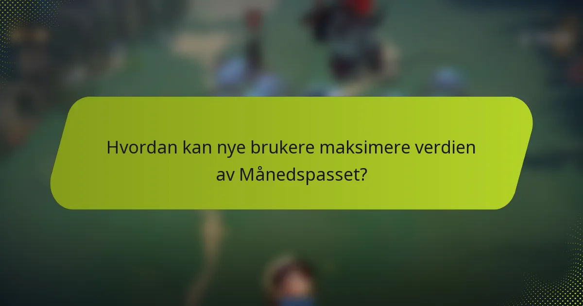 Hvordan kan nye brukere maksimere verdien av Månedspasset?