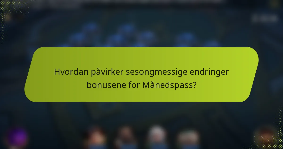 Hvordan påvirker sesongmessige endringer bonusene for Månedspass?