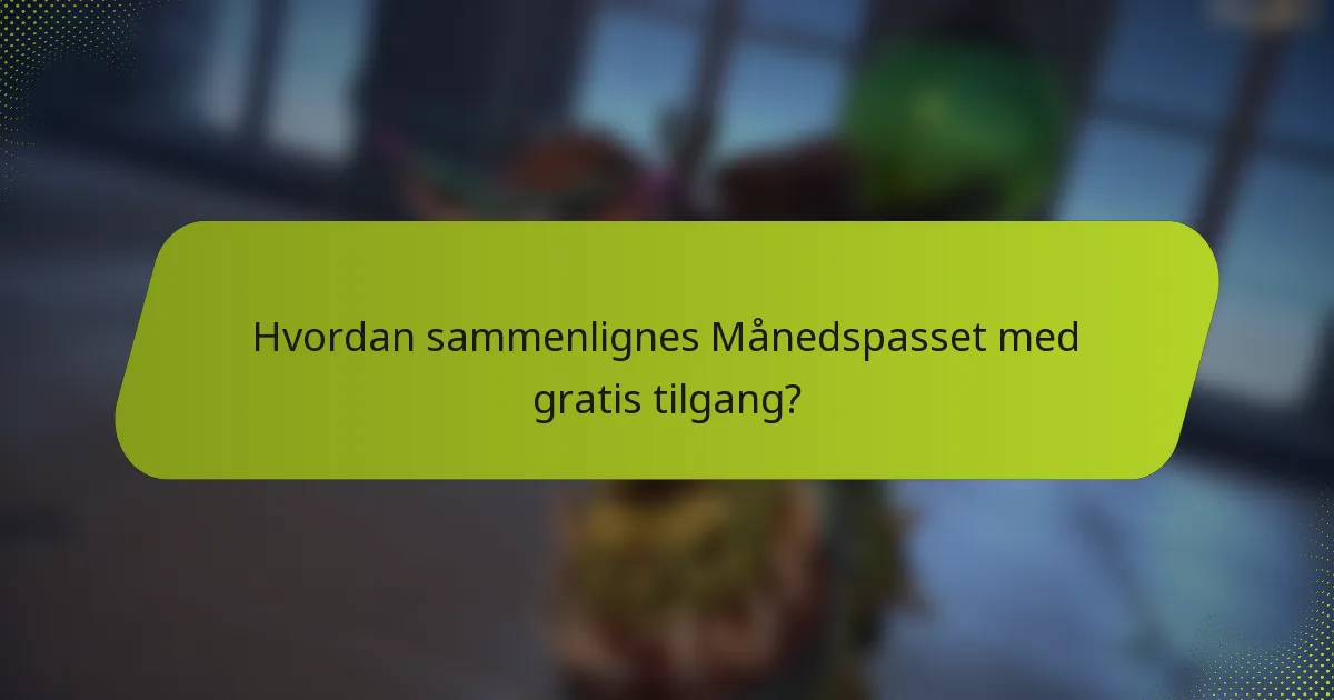 Hvordan sammenlignes Månedspasset med gratis tilgang?